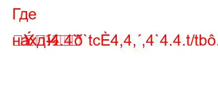 Где нахд-4.4``tc4,4,,4`4.4.t/tb.H4-m

